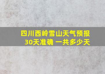 四川西岭雪山天气预报30天准确 一共多少天